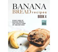 Banana Bread Recipes - Book 4: Every Kind of Banana Bread You Could Think Of and Beyond!