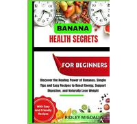 BANANA HEALTH SECRETS FOR BEGINNER: Discover the Healing Power of Bananas: Simple Tips and Easy Recipes to Boost Energy, Support Digestion, and Naturally Lose Weight