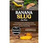 BANANA SLUG: A Complete Guide to Breeding, Caring, Nurturing, Health, and Habitat Set Up For the Amazing Banana Slug