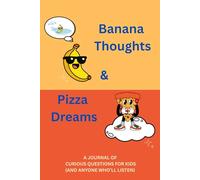 BANANA THOUGHTS & PIZZA DREAMS:: A JOURNAL OF CURIOUS QUESTIONS FOR KIDS (AND ANYONE WHO'LL LISTEN)