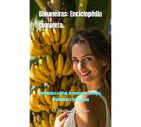 Bananeiras: Enciclopédia completa: Variedades, cultivo, manutenção, doenças, rendimento e frutificação