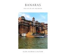 Banaras: The city of life and death (The Secrets of Sacred Journeys : Sacred Destinations: Stories from the Heart of India)