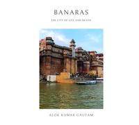 Banaras: The city of life and death (The Secrets of Sacred Journeys : Sacred Destinations: Stories from the Heart of India)