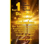 Band 1 - Das Master Key System - Der Schlüssel zum Glück. Die Macht unserer Gedanken.: Kommentierte Studienserie zum Master Key System von Charles F. Haanel