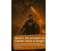 Band 3. Die Schatten von Eldrath: Asche & Morgen.: Der Morgen kam nicht als Licht, sondern als fahler Rest eines Feuers, das niemand mehr löschen ... rund um Eldrath und um Magie und Drachen.)
