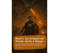 Band 3. Die Schatten von Eldrath: Asche & Morgen.: Der Morgen kam nicht als Licht, sondern als fahler Rest eines Feuers, das niemand mehr löschen ... rund um Eldrath und um Magie und Drachen.)