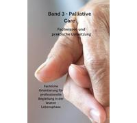 Band 3 - Palliative Care - Fachwissen und praktische Umsetzung: Fachliche Orientierung für professionelle Begleitung in der letzten Lebensphase