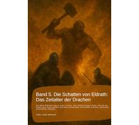 Band 5. Die Schatten von Eldrath: Das Zeitalter der Drachen: Die Welt Eldraths lag in einer stillen, fast ehrfürchtigen Ruhe, als ob sie selbst den ... rund um Eldrath und um Magie und Drachen.)