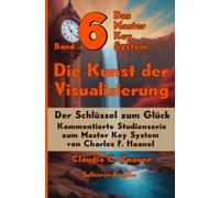 Band 6 - Das Master Key System - Der Schlüssel zum Glück. Die Kunst der Visualisierung: Kommentierte Studienserie zum Master Key System von Charles F. Haanel