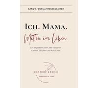 BAND I / Der Jahresbegleiter - Ich. Mama. Mitten im Leben.: Selbstfürsorge, Achtsamkeit und der Weg zurück zu deinem inneren Kompass - ein therapeutisch fundierter Jahresbegleiter für Mütter.
