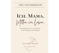 BAND I / Der Jahresbegleiter - Ich. Mama. Mitten im Leben.: Selbstfürsorge, Achtsamkeit und der Weg zurück zu deinem inneren Kompass - ein therapeutisch fundierter Jahresbegleiter für Mütter.