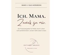 BAND II / Das Workbook - Ich. Mama. Zurück zu mir.: Der Prozessbegleiter für Mütter: ein spiralförmiger Weg aus Reflexion, Denkanstößen und innerer Arbeit - hin zu alltagstauglichen Schritten.