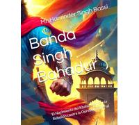 Banda Singh Bahadur: El Nacimiento del Khalsa Eterno y la Rebelión contra la Opresión Imperial