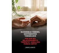 Bandeiras verdes, sentimentos vermelhos: Por que seu relacionamento "perfeito" ainda não parece certo?