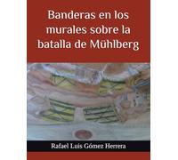 Banderas en los murales sobre la batalla de Mühlberg: Las banderas en los murales de la torre de Alba de Tormes y del Museo de Navarra (ESTUDIOS DE BANDERAS EN ESPAÑA)