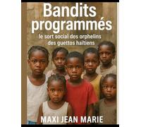 Bandits programmés le sort social des orphelins des guettos haïtiens: Enfance abandonnée, jeunesse instrumentalisée