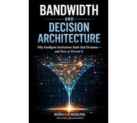 Bandwidth and Decision Architecture: Why Intelligent Institutions Make Bad Decisions and How to Prevent It