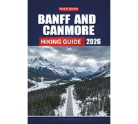 BANFF AND CANMORE HIKING GUIDE 2026: Your Complete Rocky Mountains Travel Companion, Day Hikes, Wildlife, Hidden Lakes, Gear, Safety Tips and Itineraries for All Skill Levels