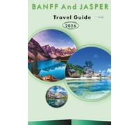 BANFF And JASPER TRAVEL GUIDE 2027: Explore Canada’s Top Attractions, Historic Landmarks, Hiking Trails, Local Cuisine, Outdoor Adventures, and Practical Travel tips for Every Traveler.