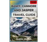 BANFF, CANMORE AND JASPER TRAVEL GUIDE 2026: The Canadian Rockies Itinerary: Expert Insider Tips for Lake Louise, Wildlife Spotting, Hidden Hikes with Budget Friendly Adventures
