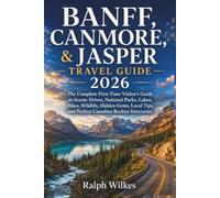 BANFF, CANMORE & JASPER TRAVEL GUIDE 2026: The Complete First-Time Visitor’s Guide to Scenic Drives, National Parks, Hikes, Wildlife, Hidden Gems, Local Tips, and Perfect Canadian Rockies Itineraries