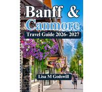 BANFF & CANMORE TRAVEL GUIDE 2026-2027: Practical Itineraries, Scenic Drives, Hidden Gems, Budget Tips and Local Advice for an Unforgettable Rockies Trip