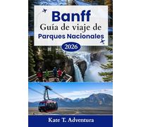 Banff Guía de viaje de Parques Nacionales 2026: El planificador definitivo para explorar la naturaleza, la aventura, la vida silvestre y las rutas panorámicas en el icónico parque de Canadá.