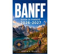 BANFF GUIDA DI VIAGGIO 2026-2027: Consigli da veri esperti per esplorare laghi turchesi, panoramiche strade di montagna, osservazione della fauna ... gondola e i momenti salienti di ogni stagione