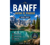 BANFF GUIDA DI VIAGGIO 2026-2027: Pianificazione di itinerari nei parchi nazionali con il Lago Louise, reti di sentieri, incontri con la fauna selvatica e la Icefields Parkway.