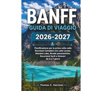 BANFF GUIDA DI VIAGGIO 2026-2027: Pianificazione per la prima volta nelle Rocciose Canadesi con Lake Louise, Moraine Lake, Strade panoramiche, Escursioni facili e Itinerari da 3 a 7 giorni