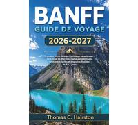 BANFF GUIDE DE VOYAGE 2026-2027: Première visite dans les Rocheuses canadiennes : lac Louise, lac Moraine, routes panoramiques, randonnées faciles et itinéraires flexibles de 3 à 7 jours
