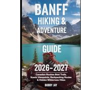 Banff Hiking & Adventure Guide 2026-2027:: Canadian Rockies Best Trails, Scenic Viewpoints, Backpacking Routes & Hidden Wilderness Hikes: 4 (Ultimate Hiking & Adventure Series)