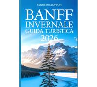 Banff Invernale Guida Turistica 2026: Scopri il Paese delle Meraviglie innevato del Canada le stazioni sciistiche i laghi ghiacciati, gli eventi festivi e le accoglienti fughe nelle Montagne Rocciose