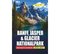 Banff, Jasper & Glacier Nationalpark Reiseführer 2026-2027: Praktische Planung für den Icefields Parkway, Wildtierbeobachtung und Rocky-Mountain-Wanderungen