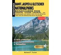 Banff, Jasper & Gletscher Nationalparks Reiseführer 2026: Tagesrouten, legendäre Fahrstrecken, Top-Wanderungen und Insider-Tipps für die Waterton Lakes und die kanadischen Rocky Mountains