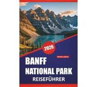 BANFF NATIONAL PARK REISEFÜHRER 2026: Wanderrouten, malerische Fahrten, Wildtiere, Spaziergänge am See und praktische Tipps zur Erkundung der kanadischen Rockies