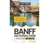 BANFF NATIONAL PARK TRAVEL GUIDE 2025-2026 (FULL COLOR): Explore Stunning Lakes, Majestic Mountains, Hidden Gems, and Everything You Need to Know About the Heart of the Canadian Rockies