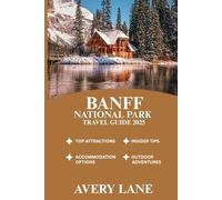 BANFF NATIONAL PARK TRAVEL GUIDE 2025 (ESSENTIAL TRAVEL GUIDE FOR FIRST-TIME VISITORS 2025/2026)