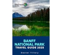 Banff National Park Travel Guide 2025: The Comprehensive manual to Discover Hidden Gems and Thrilling Adventures in the Heart of the Canadian Rockies