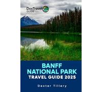 Banff National Park Travel Guide 2025: The Comprehensive manual to Discover Hidden Gems and Thrilling Adventures in the Heart of the Canadian Rockies