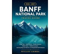 BANFF NATIONAL PARK TRAVEL GUIDE 2026-2027: Insider Tips, Scenic Drives, Flexible Itineraries, Hidden Gems, Wildlife Encounters, and Everything You Need for an Unforgettable Banff Adventure