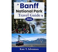 Banff National Park Travel Guide 2026: The Ultimate Planner for Exploring Nature, Adventure, Wildlife, and Scenic Routes in Canada's Iconic Park