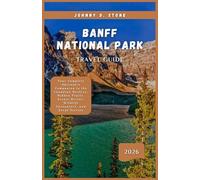 Banff National Park Travel Guide 2026: Your Complete Adventure Companion to the Canadian Rockies: Hidden Trails, Scenic Drives, Wildlife Encounters, and Local Secrets