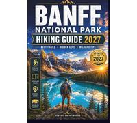 BANFF NATIONAL PARK TRAVEL GUIDE 2027: The Beginner-Friendly Guide to Scenic Hikes, Hidden Gems, Wildlife Safety, Easy Itineraries & Stress-Free Adventure Planning