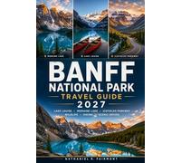 BANFF NATIONAL PARK TRAVEL GUIDE: The Canadian Rockies Companion Guide for Scenic Drives, Lake Louise, Moraine Lake, Wildlife, Hiking Trails, Local Culture, and Unforgettable Adventures