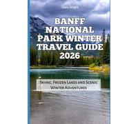 Banff National Park Winter Travel Guide 2026: Skiing, Frozen Lakes and Scenic Winter Adventures (2026 Travel, Tour and Vacation Guide Books)