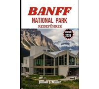 BANFF-NATIONALPARK REISEFÜHRER 2026: Planen Sie den perfekten Urlaub mit detaillierten Reiserouten, kulturellen Highlights und Insider-Tipps für jede Jahreszeit