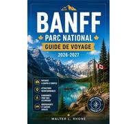 BANFF PARC NATIONAL GUIDE DE VOYAGE 2026-2027: Du lac Louise à la Promenade des Glaciers, avec des itinéraires régionaux, le lac Moraine, des sentiers de montagne et l'observation de la faune