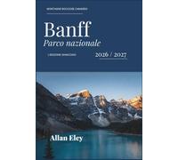 Banff Parco nazionale 2026 / 2027: Sentieri, consigli e itinerari per il Lago Louise, Moraine, Johnston Canyon, osservazione della fauna selvatica e ... nella natura selvaggia dell'Alberta.