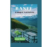 BANFF PARQUE NACIONAL Guía de viaje: Descubra las principales atracciones, tesoros escondidos y aventuras al aire libre en las Montañas Rocosas canadienses